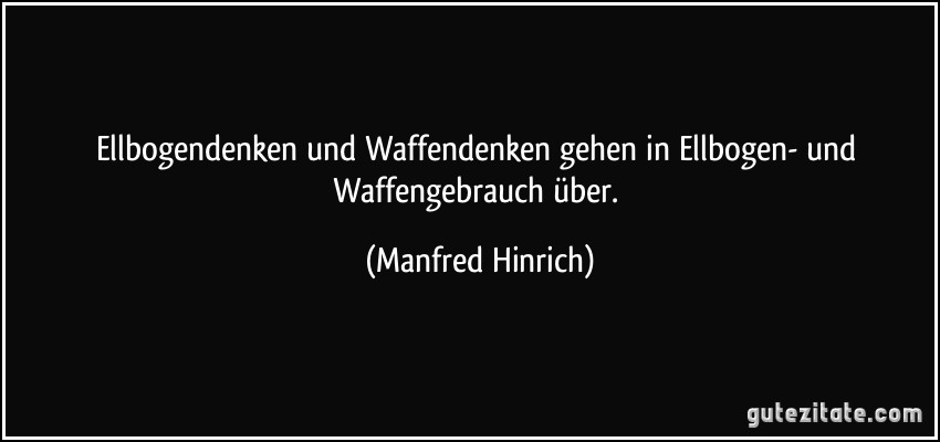 Ellbogendenken und Waffendenken gehen in Ellbogen- und Waffengebrauch über. (Manfred Hinrich)