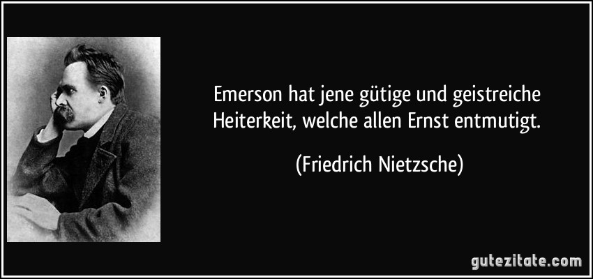 Emerson hat jene gütige und geistreiche Heiterkeit, welche allen Ernst entmutigt. (Friedrich Nietzsche)