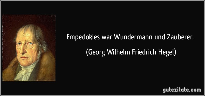 Empedokles war Wundermann und Zauberer. (Georg Wilhelm Friedrich Hegel)