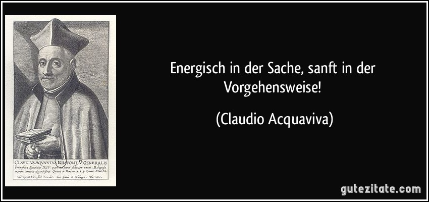 Energisch in der Sache, sanft in der Vorgehensweise! (Claudio Acquaviva)