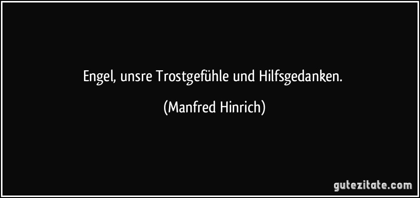 Engel, unsre Trostgefühle und Hilfsgedanken. (Manfred Hinrich)