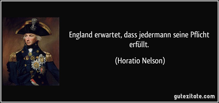 England erwartet, dass jedermann seine Pflicht erfüllt. (Horatio Nelson)