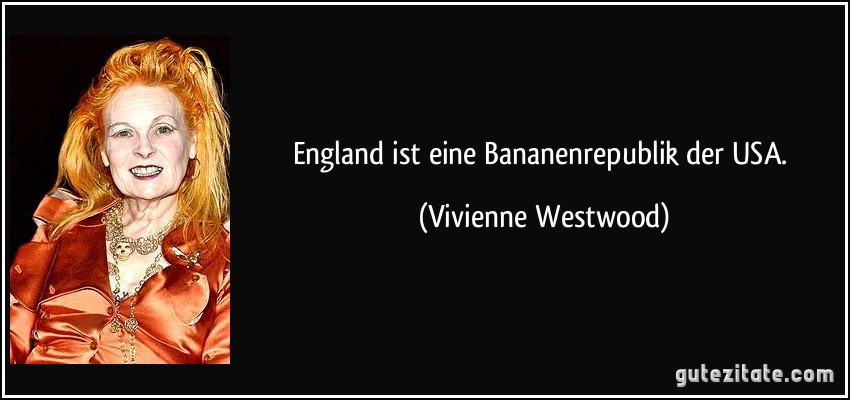 England ist eine Bananenrepublik der USA. (Vivienne Westwood)