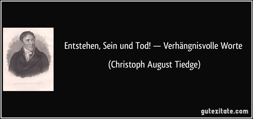 Entstehen, Sein und Tod! — Verhängnisvolle Worte (Christoph August Tiedge)