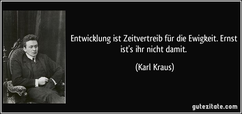 Entwicklung ist Zeitvertreib für die Ewigkeit. Ernst ist's ihr nicht damit. (Karl Kraus)