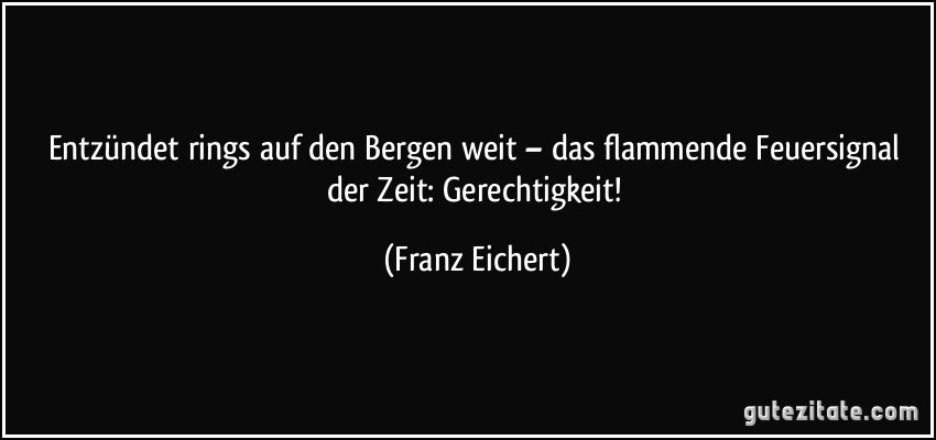 Entzündet rings auf den Bergen weit – das flammende Feuersignal der Zeit: Gerechtigkeit! (Franz Eichert)