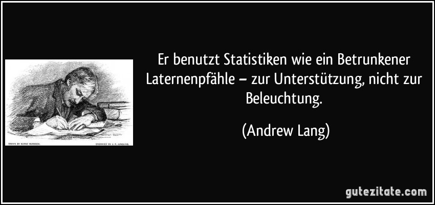Er benutzt Statistiken wie ein Betrunkener Laternenpfähle – zur Unterstützung, nicht zur Beleuchtung. (Andrew Lang)