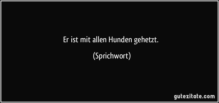 Er ist mit allen Hunden gehetzt. (Sprichwort)