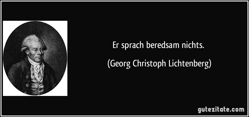 Er sprach beredsam nichts. (Georg Christoph Lichtenberg)