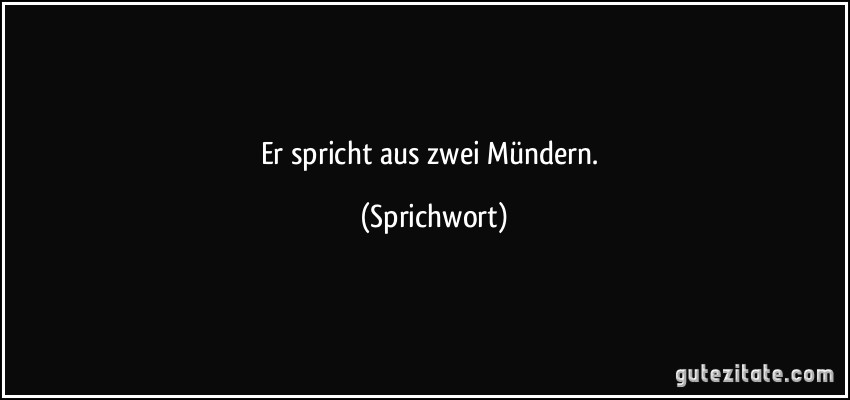 Er spricht aus zwei Mündern. (Sprichwort)