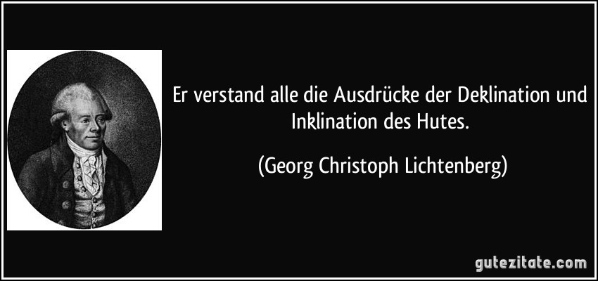 Er verstand alle die Ausdrücke der Deklination und Inklination des Hutes. (Georg Christoph Lichtenberg)