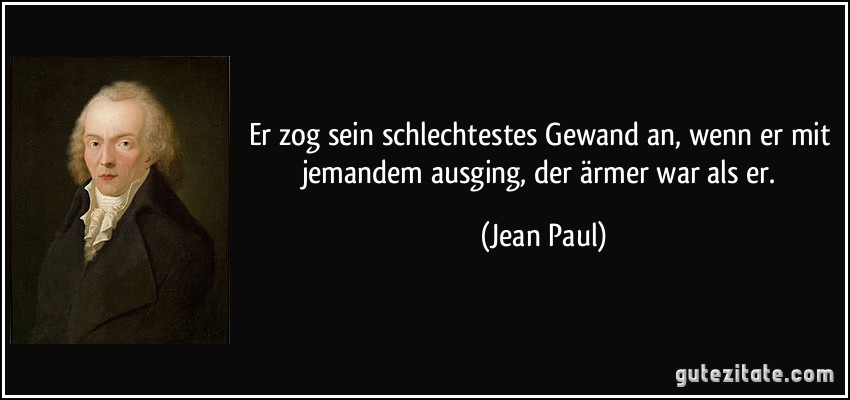 Er zog sein schlechtestes Gewand an, wenn er mit jemandem ausging, der ärmer war als er. (Jean Paul)