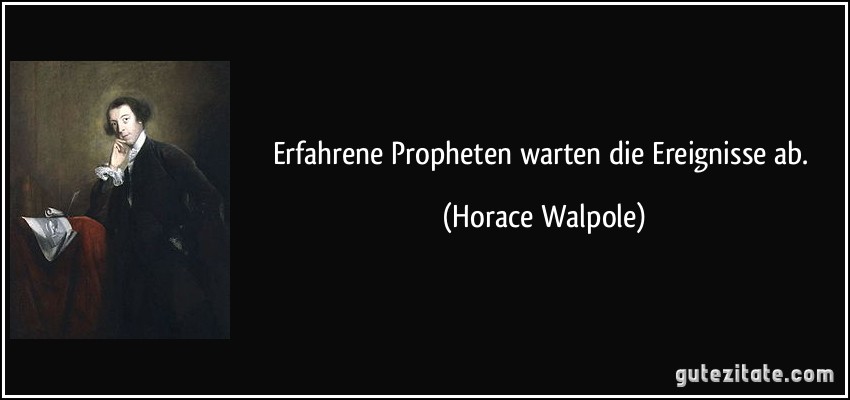 Erfahrene Propheten warten die Ereignisse ab. (Horace Walpole)