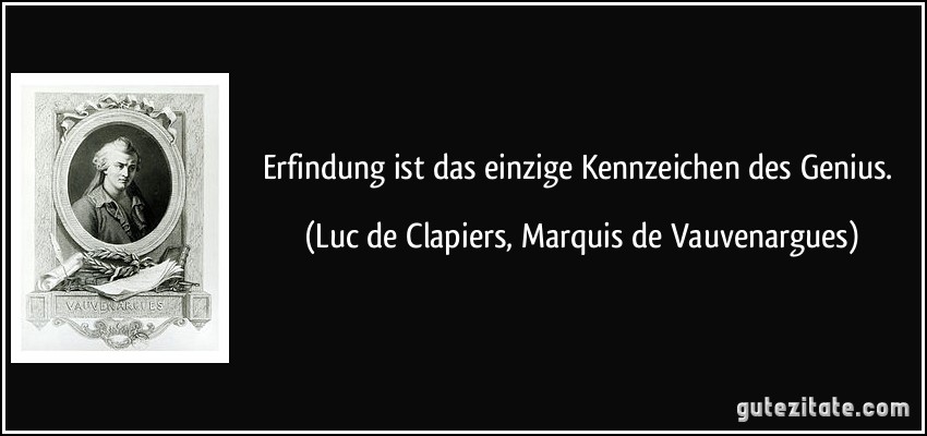 Erfindung ist das einzige Kennzeichen des Genius. (Luc de Clapiers, Marquis de Vauvenargues)