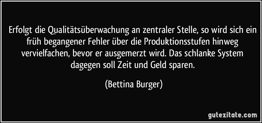 Erfolgt die Qualitätsüberwachung an zentraler Stelle, so wird sich ein früh begangener Fehler über die Produktionsstufen hinweg vervielfachen, bevor er ausgemerzt wird. Das schlanke System dagegen soll Zeit und Geld sparen. (Bettina Burger)