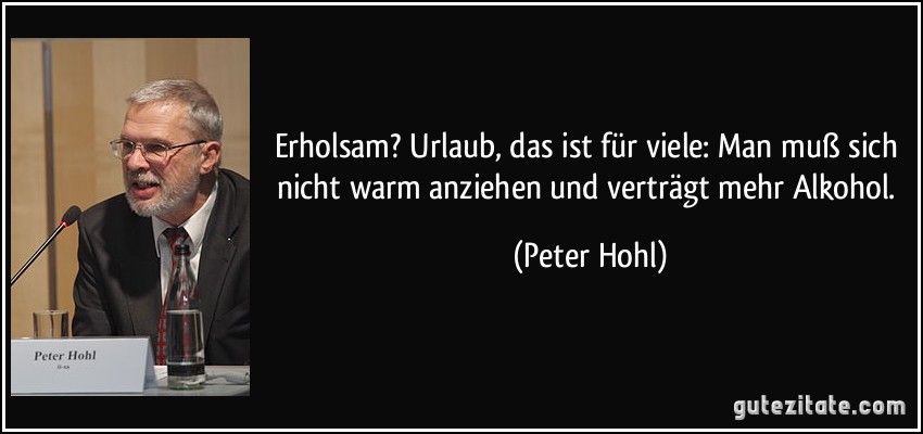 Erholsam? Urlaub, das ist für viele: Man muß sich nicht warm anziehen und verträgt mehr Alkohol. (Peter Hohl)