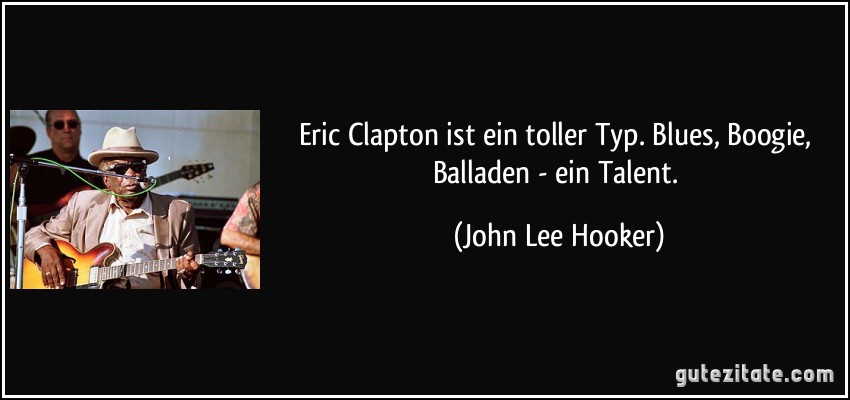 Eric Clapton ist ein toller Typ. Blues, Boogie, Balladen - ein Talent. (John Lee Hooker)