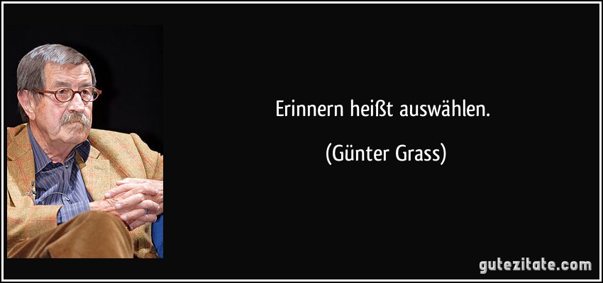 Erinnern heißt auswählen. (Günter Grass)