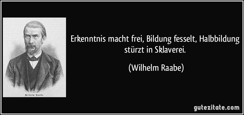 Erkenntnis macht frei, Bildung fesselt, Halbbildung stürzt in Sklaverei. (Wilhelm Raabe)