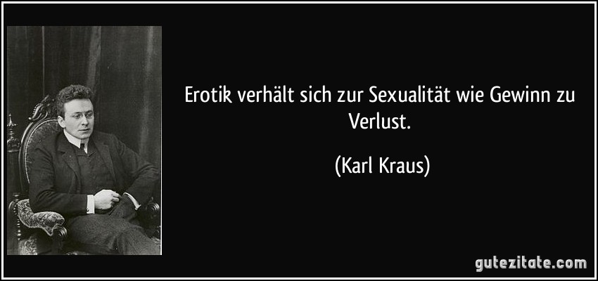 Erotik verhält sich zur Sexualität wie Gewinn zu Verlust. (Karl Kraus)