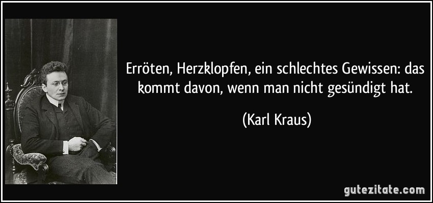 Erröten, Herzklopfen, ein schlechtes Gewissen: das kommt davon, wenn man nicht gesündigt hat. (Karl Kraus)