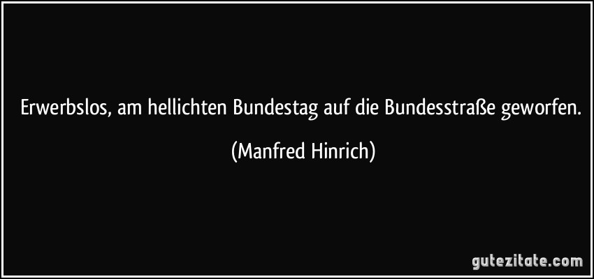 Erwerbslos, am hellichten Bundestag auf die Bundesstraße geworfen. (Manfred Hinrich)