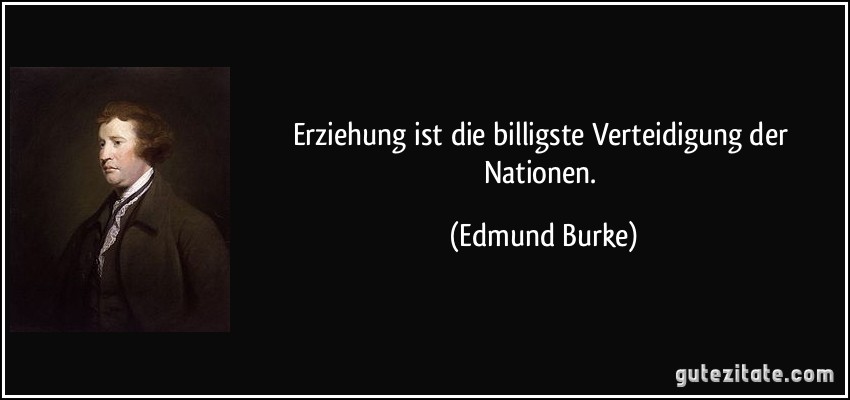 Erziehung ist die billigste Verteidigung der Nationen. (Edmund Burke)