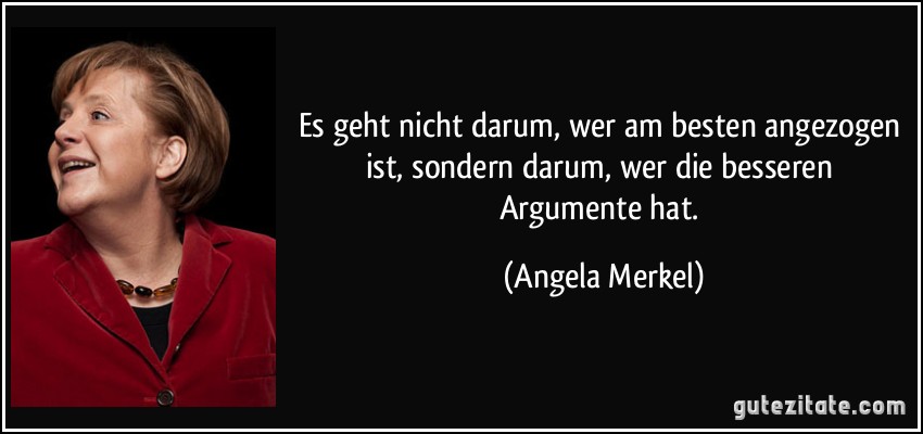 Es geht nicht darum, wer am besten angezogen ist, sondern darum, wer die besseren Argumente hat. (Angela Merkel)