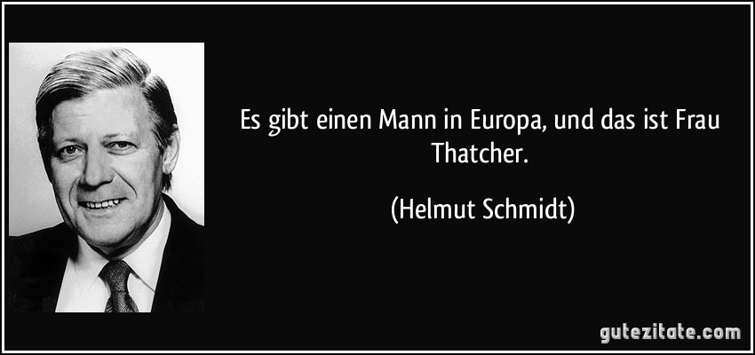 Es gibt einen Mann in Europa, und das ist Frau Thatcher. (Helmut Schmidt)