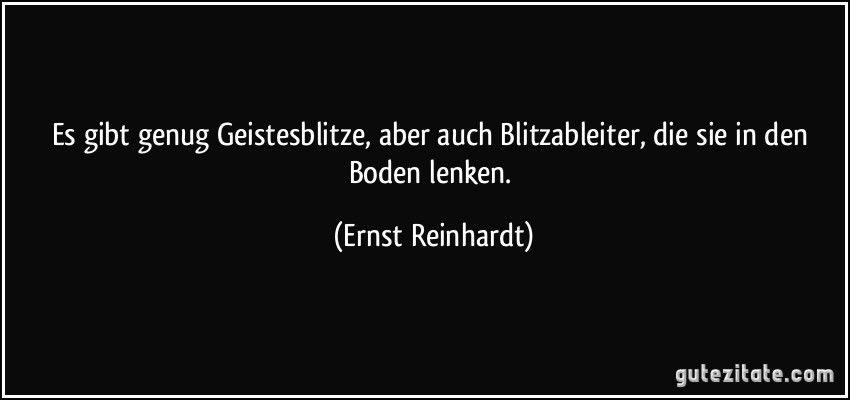 Es gibt genug Geistesblitze, aber auch Blitzableiter, die sie in den Boden lenken. (Ernst Reinhardt)