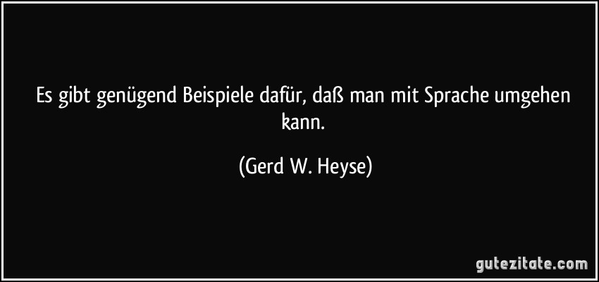 Es gibt genügend Beispiele dafür, daß man mit Sprache umgehen kann. (Gerd W. Heyse)