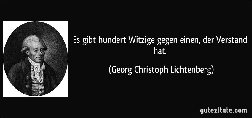 Es gibt hundert Witzige gegen einen, der Verstand hat. (Georg Christoph Lichtenberg)