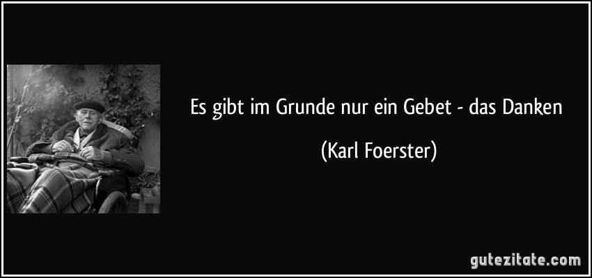 Es gibt im Grunde nur ein Gebet - das Danken (Karl Foerster)