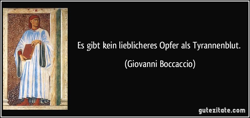 Es gibt kein lieblicheres Opfer als Tyrannenblut. (Giovanni Boccaccio)