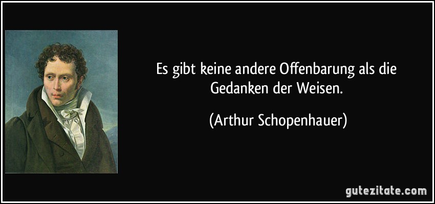 Es gibt keine andere Offenbarung als die Gedanken der Weisen. (Arthur Schopenhauer)