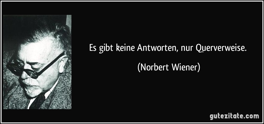 Es gibt keine Antworten, nur Querverweise. (Norbert Wiener)