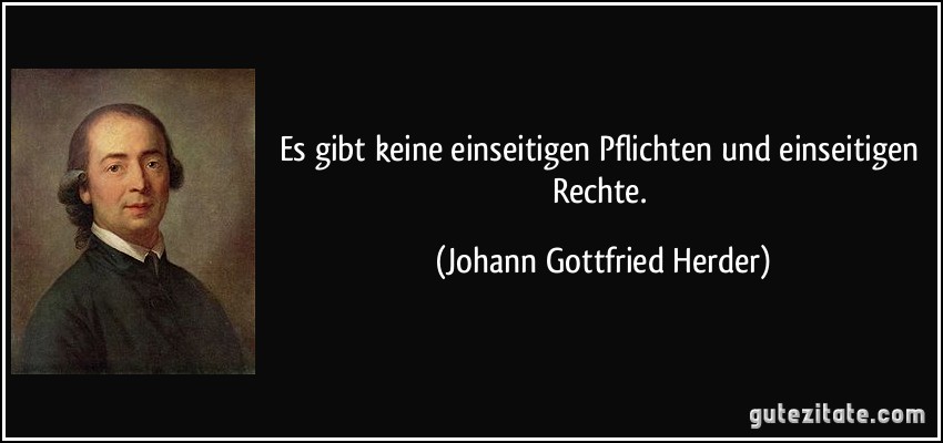 Es gibt keine einseitigen Pflichten und einseitigen Rechte. (Johann Gottfried Herder)