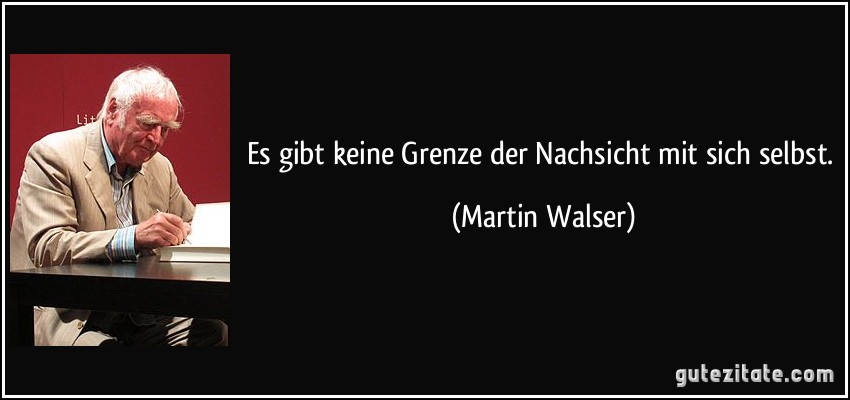 Es gibt keine Grenze der Nachsicht mit sich selbst. (Martin Walser)