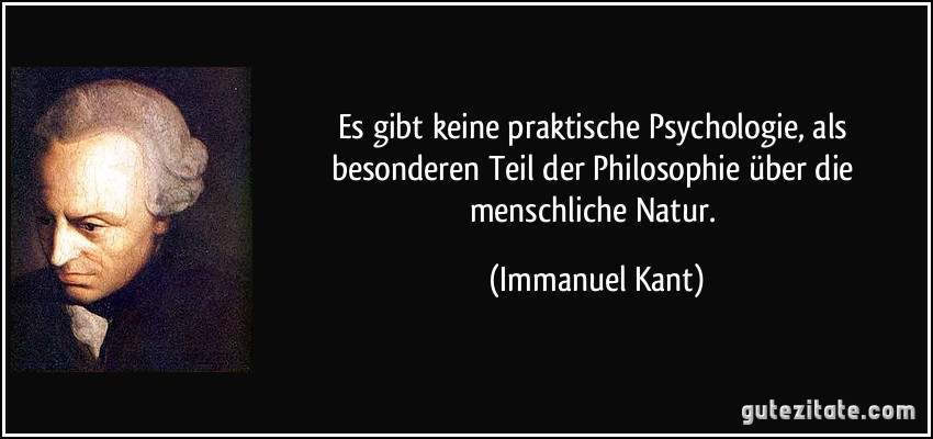 Es gibt keine praktische Psychologie, als besonderen Teil der Philosophie über die menschliche Natur. (Immanuel Kant)