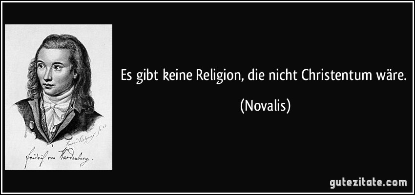 Es gibt keine Religion, die nicht Christentum wäre. (Novalis)