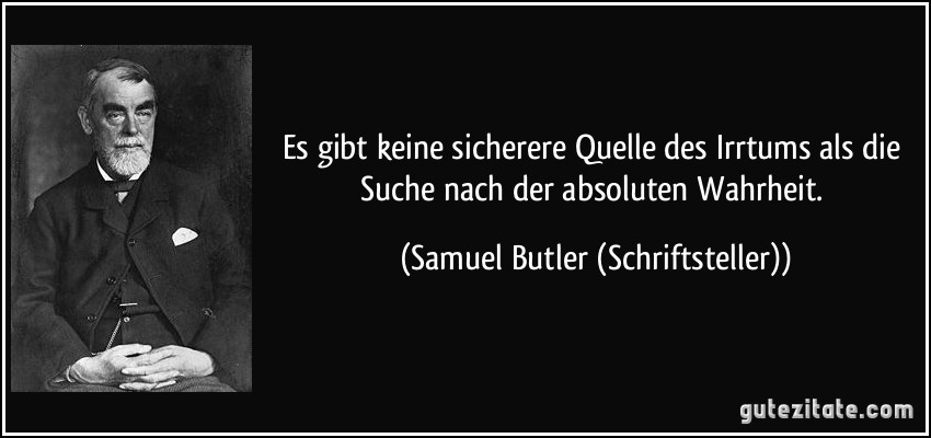 Es gibt keine sicherere Quelle des Irrtums als die Suche nach der absoluten Wahrheit. (Samuel Butler (Schriftsteller))