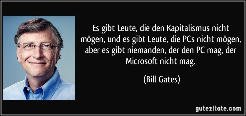 Es gibt Leute, die den Kapitalismus nicht mögen, und es gibt Leute, die PCs nicht mögen, aber es gibt niemanden, der den PC mag, der Microsoft nicht mag. (Bill Gates)