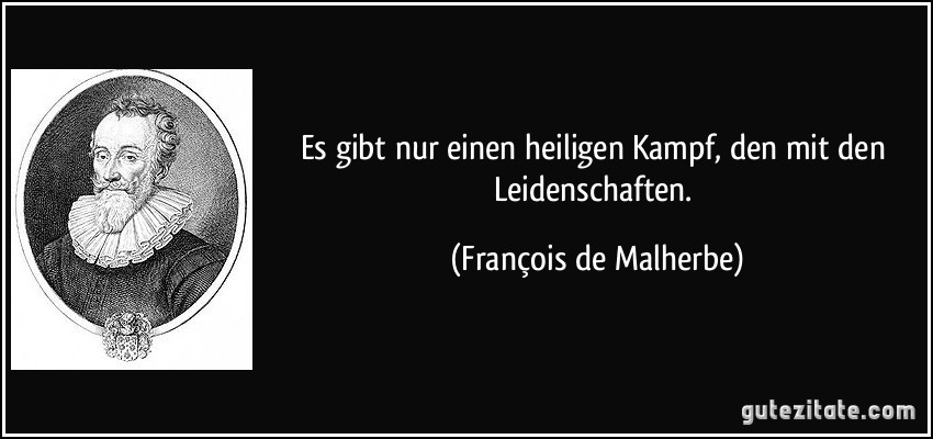 Es gibt nur einen heiligen Kampf, den mit den Leidenschaften. (François de Malherbe)