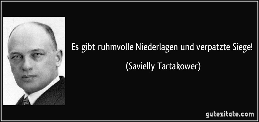 Es gibt ruhmvolle Niederlagen und verpatzte Siege! (Savielly Tartakower)