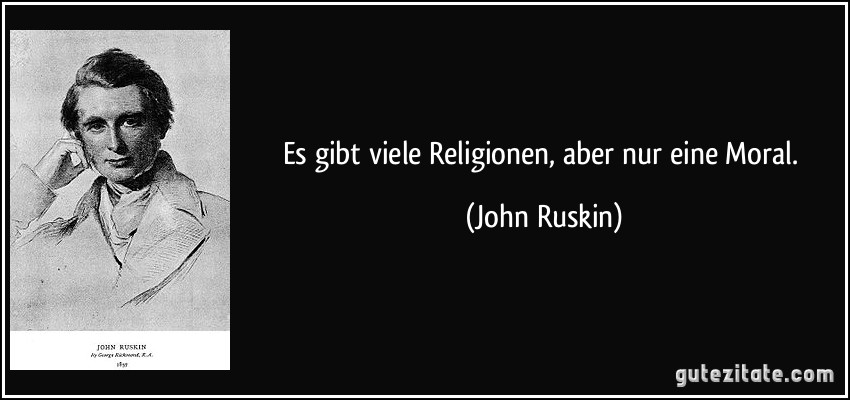 Es gibt viele Religionen, aber nur eine Moral. (John Ruskin)