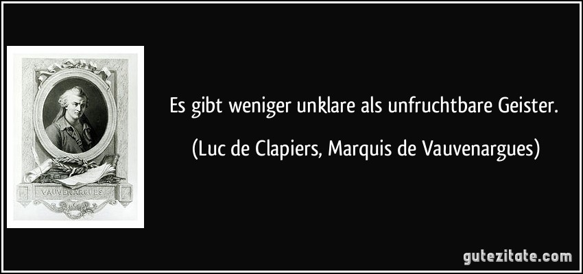 Es gibt weniger unklare als unfruchtbare Geister. (Luc de Clapiers, Marquis de Vauvenargues)