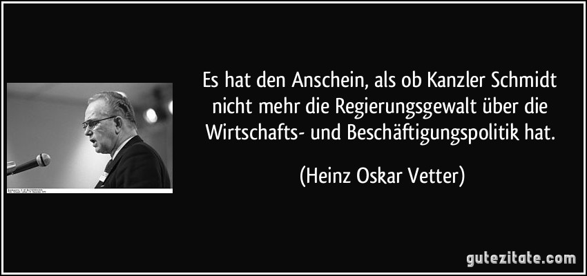 Es hat den Anschein, als ob Kanzler Schmidt nicht mehr die Regierungsgewalt über die Wirtschafts- und Beschäftigungspolitik hat. (Heinz Oskar Vetter)