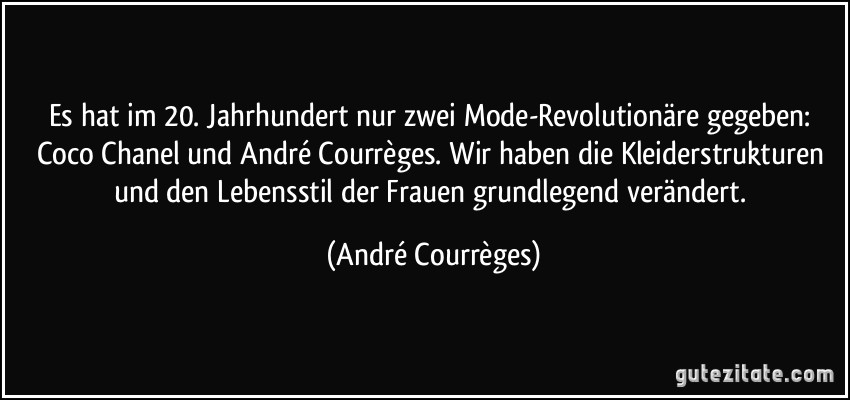 Es hat im 20. Jahrhundert nur zwei Mode-Revolutionäre gegeben: Coco Chanel und André Courrèges. Wir haben die Kleiderstrukturen und den Lebensstil der Frauen grundlegend verändert. (André Courrèges)