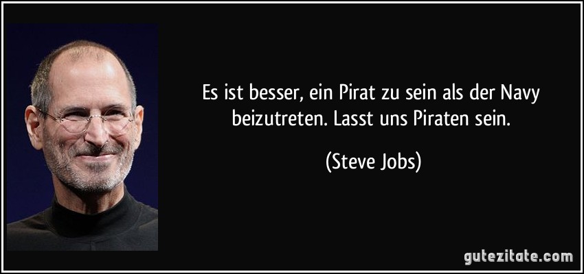 Es ist besser, ein Pirat zu sein als der Navy beizutreten. Lasst uns Piraten sein. (Steve Jobs)