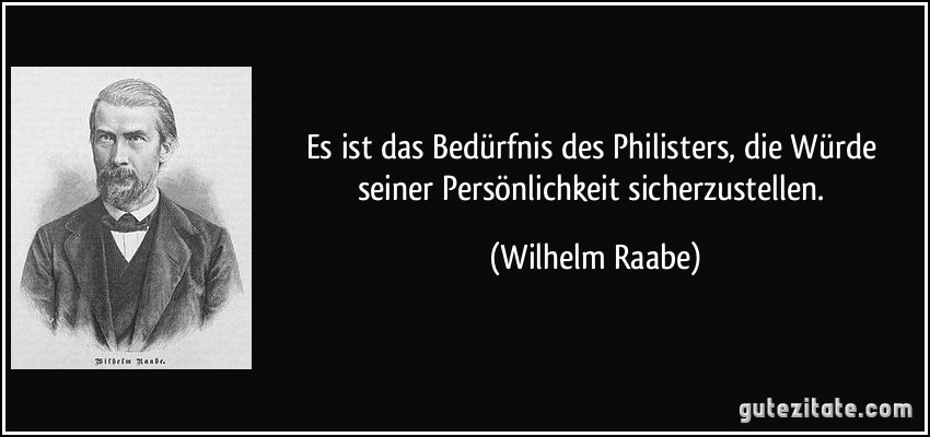 Es ist das Bedürfnis des Philisters, die Würde seiner Persönlichkeit sicherzustellen. (Wilhelm Raabe)